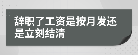 辞职了工资是按月发还是立刻结清