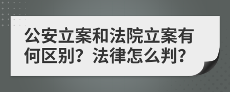 公安立案和法院立案有何区别？法律怎么判？