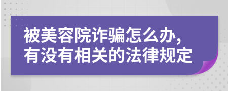 被美容院诈骗怎么办,有没有相关的法律规定