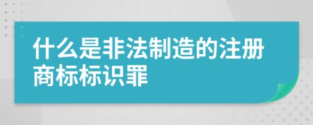 什么是非法制造的注册商标标识罪