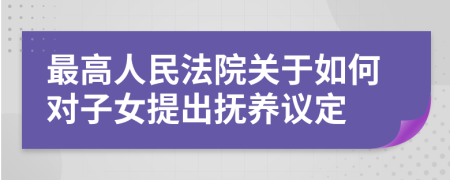 最高人民法院关于如何对子女提出抚养议定