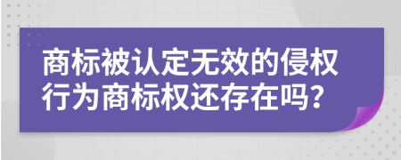 商标被认定无效的侵权行为商标权还存在吗？