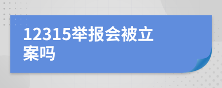 12315举报会被立案吗