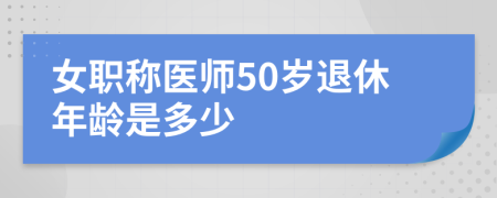 女职称医师50岁退休年龄是多少