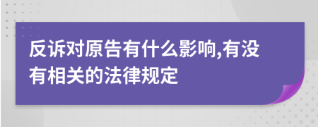 反诉对原告有什么影响,有没有相关的法律规定