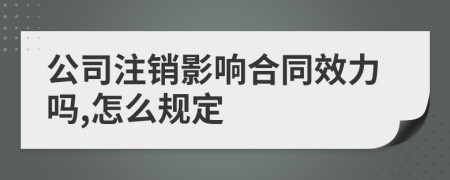 公司注销影响合同效力吗,怎么规定