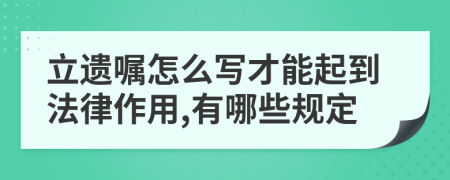 立遗嘱怎么写才能起到法律作用,有哪些规定