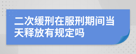 二次缓刑在服刑期间当天释放有规定吗