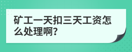 矿工一天扣三天工资怎么处理啊？