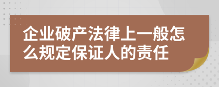 企业破产法律上一般怎么规定保证人的责任