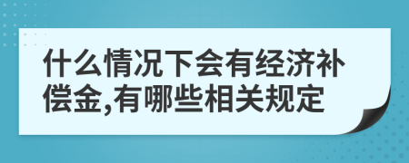 什么情况下会有经济补偿金,有哪些相关规定