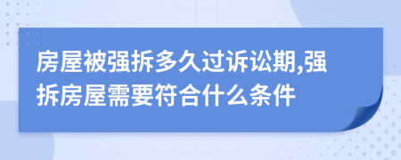 房屋被强拆多久过诉讼期,强拆房屋需要符合什么条件