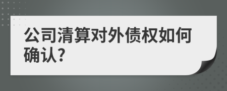 公司清算对外债权如何确认?