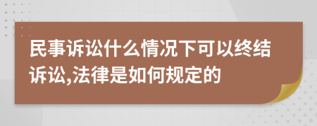 民事诉讼什么情况下可以终结诉讼,法律是如何规定的