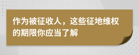 作为被征收人，这些征地维权的期限你应当了解