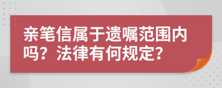 亲笔信属于遗嘱范围内吗？法律有何规定？