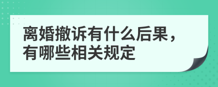 离婚撤诉有什么后果，有哪些相关规定