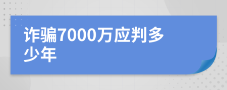 诈骗7000万应判多少年
