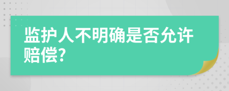 监护人不明确是否允许赔偿?