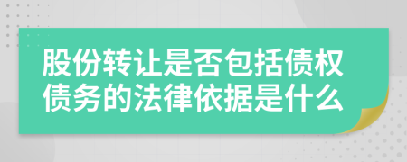 股份转让是否包括债权债务的法律依据是什么