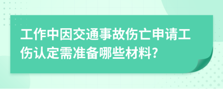 工作中因交通事故伤亡申请工伤认定需准备哪些材料?