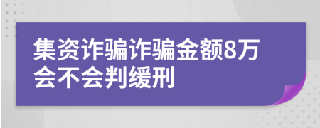 集资诈骗诈骗金额8万会不会判缓刑