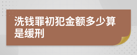 洗钱罪初犯金额多少算是缓刑