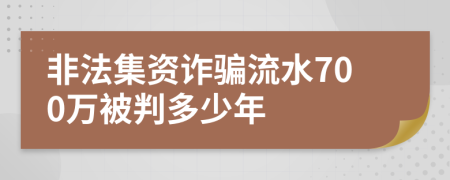 非法集资诈骗流水700万被判多少年