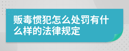 贩毒惯犯怎么处罚有什么样的法律规定