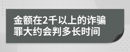 金额在2千以上的诈骗罪大约会判多长时间