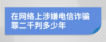 在网络上涉嫌电信诈骗罪二千判多少年