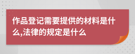 作品登记需要提供的材料是什么,法律的规定是什么