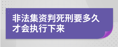 非法集资判死刑要多久才会执行下来