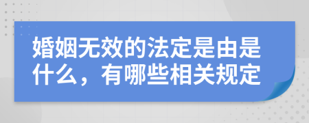 婚姻无效的法定是由是什么，有哪些相关规定