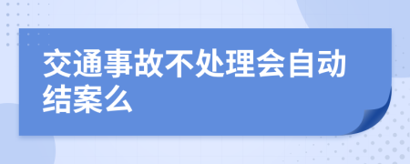 交通事故不处理会自动结案么