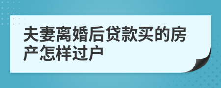 夫妻离婚后贷款买的房产怎样过户