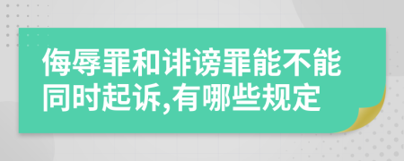 侮辱罪和诽谤罪能不能同时起诉,有哪些规定