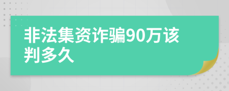 非法集资诈骗90万该判多久