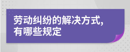 劳动纠纷的解决方式,有哪些规定