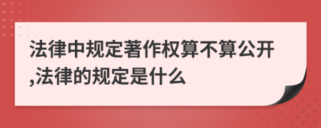 法律中规定著作权算不算公开,法律的规定是什么