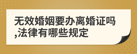 无效婚姻要办离婚证吗,法律有哪些规定