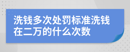 洗钱多次处罚标准洗钱在二万的什么次数