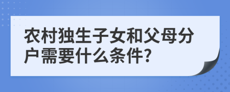农村独生子女和父母分户需要什么条件?