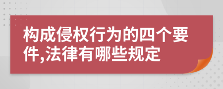 构成侵权行为的四个要件,法律有哪些规定