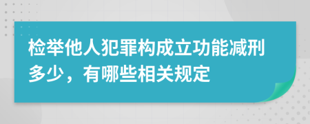 检举他人犯罪构成立功能减刑多少，有哪些相关规定