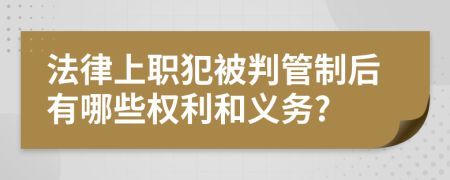 法律上职犯被判管制后有哪些权利和义务?