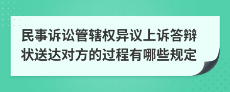 民事诉讼管辖权异议上诉答辩状送达对方的过程有哪些规定