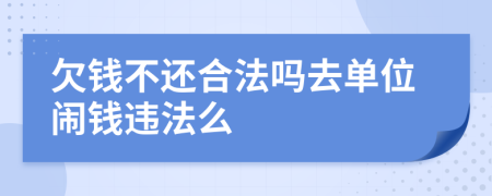 欠钱不还合法吗去单位闹钱违法么