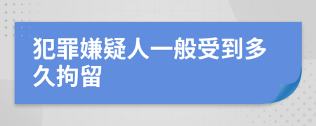 犯罪嫌疑人一般受到多久拘留