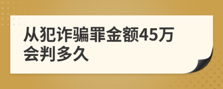 从犯诈骗罪金额45万会判多久